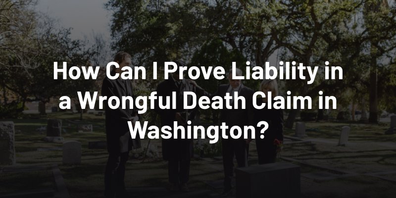 How Can I Prove Liability in a Wrongful Death Claim in Washington?