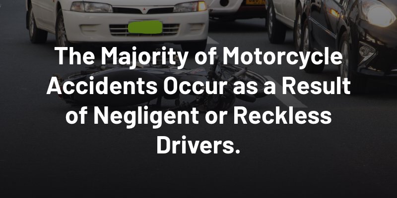 The majority of motorcycle accidents occur as a result of negligent or reckless drivers.