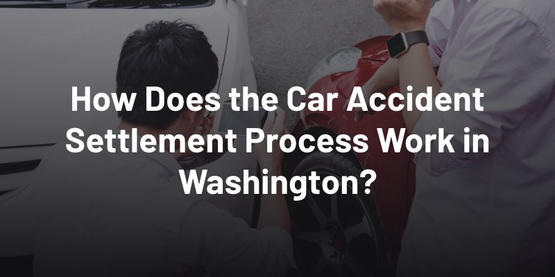 How Does the Car Accident Settlement Process Work in Washington?