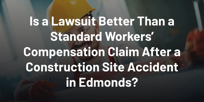 Is a Lawsuit Better Than a Standard Workers’ Compensation Claim After a Construction Site Accident in Edmonds?