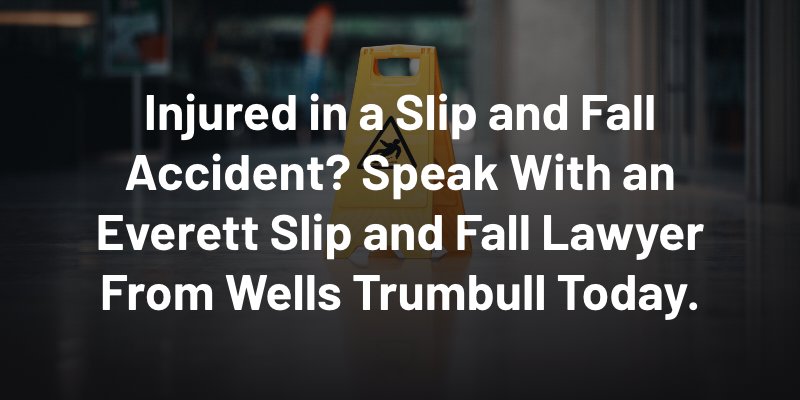 Injured in a Slip and Fall Accident? Speak With an Everett Slip and Fall Lawyer From Wells Trumbull Today.