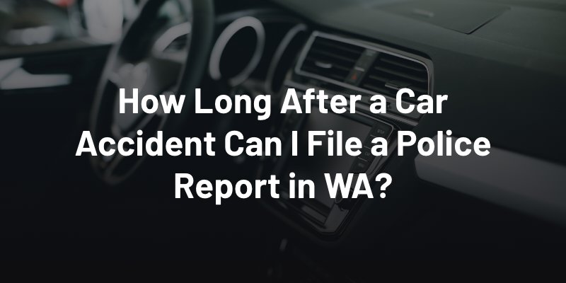 How Long After a Car Accident Can I File a Police Report in WA?
