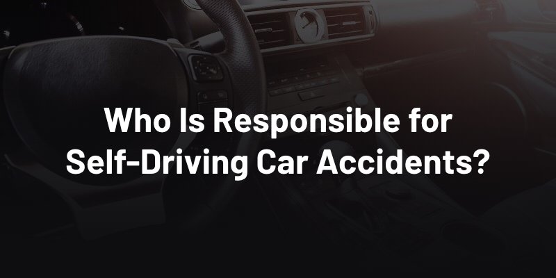 Who Is Responsible for Self-Driving Car Accidents?