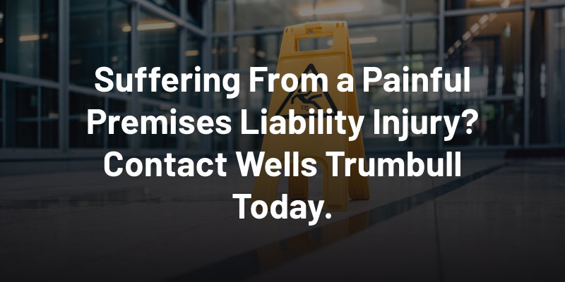 Suffering From a Painful Premises Liability Injury? Contact Wells Trumbull Today.