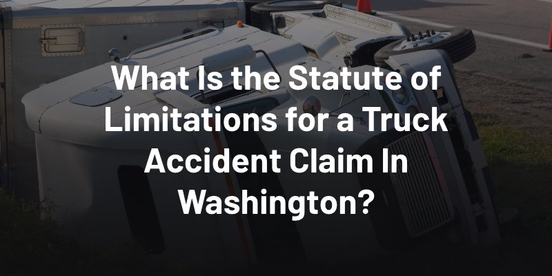 What Is the Statute of Limitations for a Truck Accident Claim In Washington?