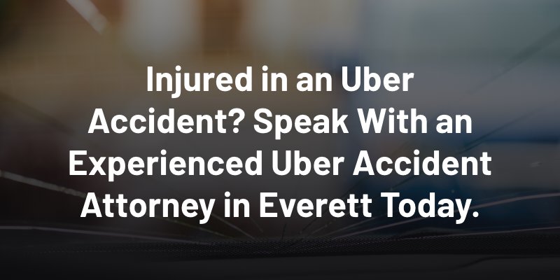 Injured in an Uber Accident? Speak With an Experienced Uber Accident Attorney in Everett Today.