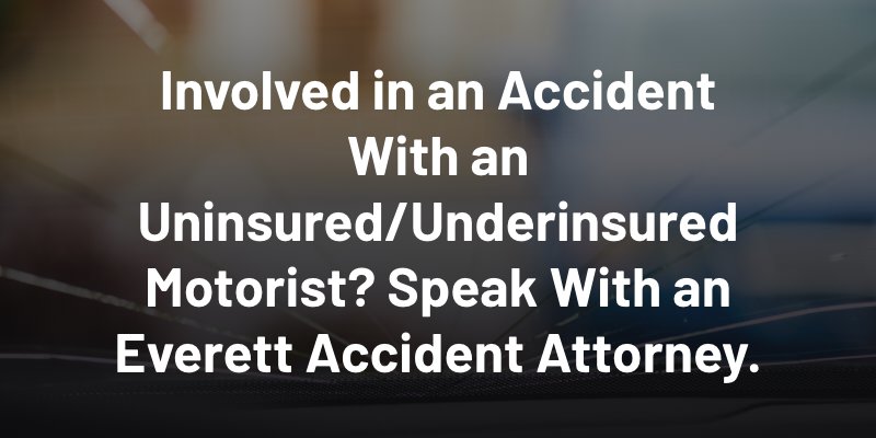 Involved in an Accident With an Uninsured/Underinsured Motorist?  Speak With an Everett Accident Attorney.