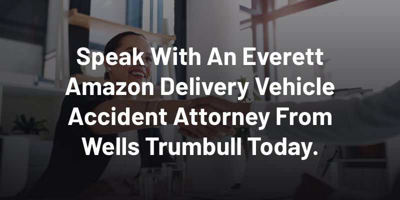 Speak With An Everett Amazon Delivery Vehicle Accident Attorney From Wells Trumbull Today.