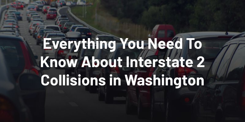 Everything You Need To Know About Interstate 2 Collisions in Washington