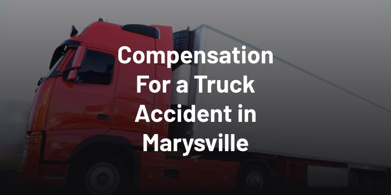 Compensation For a Truck Accident in Marysville