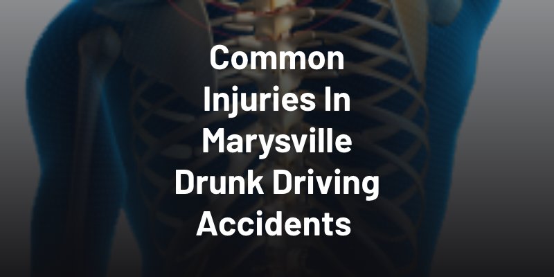 Common Injuries In Marysville Drunk Driving Accidents 