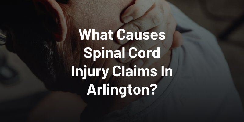 What Causes Spinal Cord Injury Claims In Arlington?