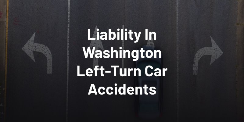 Liability In Washington Left-Turn Car Accidents