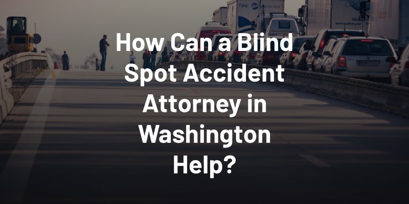 How Can a Blind Spot Accident Attorney in Washington Help?